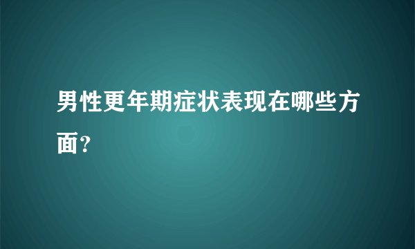 男性更年期症状表现在哪些方面？