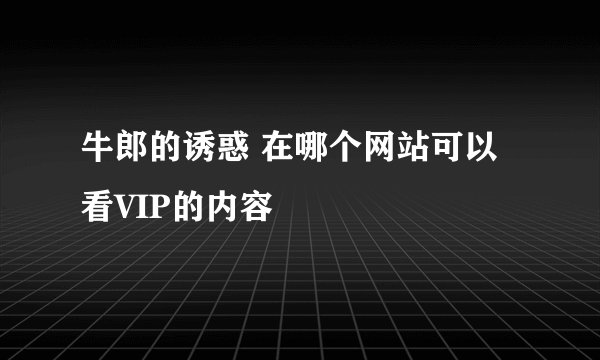 牛郎的诱惑 在哪个网站可以看VIP的内容