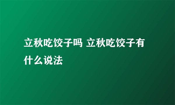 立秋吃饺子吗 立秋吃饺子有什么说法