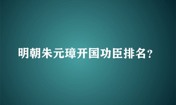明朝朱元璋开国功臣排名?