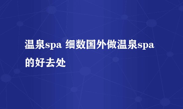 温泉spa 细数国外做温泉spa的好去处
