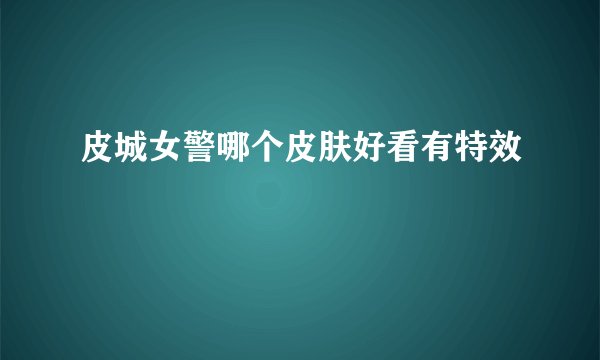 皮城女警哪个皮肤好看有特效