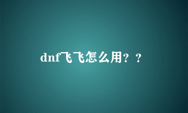 dnf飞飞怎么用？？