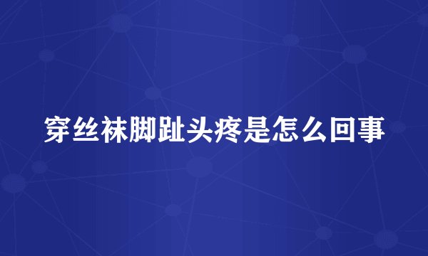 穿丝袜脚趾头疼是怎么回事