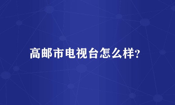 高邮市电视台怎么样？