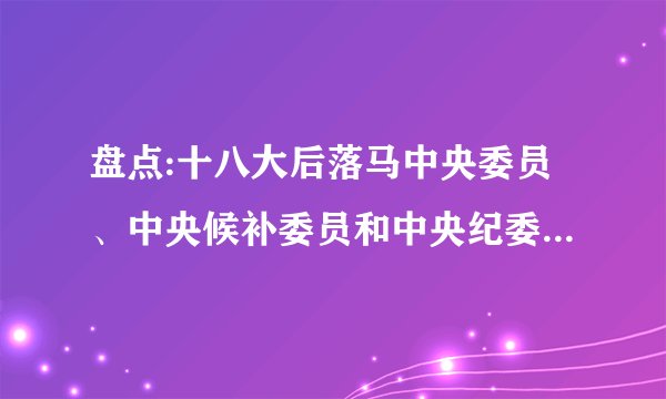 盘点:十八大后落马中央委员、中央候补委员和中央纪委委员(表)