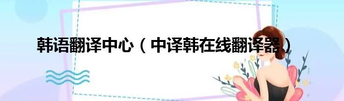 韩语翻译中心（中译韩在线翻译器）
