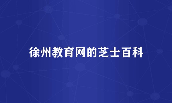 徐州教育网的芝士百科