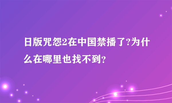 日版咒怨2在中国禁播了?为什么在哪里也找不到？