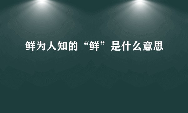 鲜为人知的“鲜”是什么意思