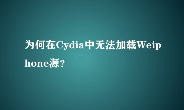 为何在Cydia中无法加载Weiphone源？
