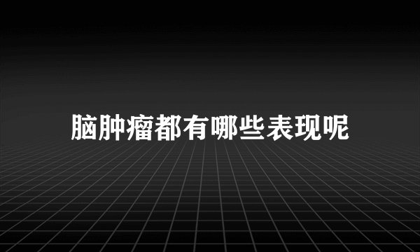 脑肿瘤都有哪些表现呢