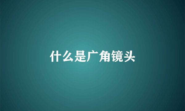 什么是广角镜头