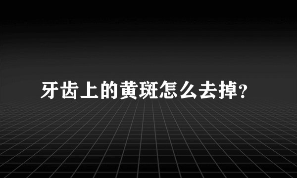 牙齿上的黄斑怎么去掉？