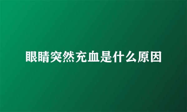 眼睛突然充血是什么原因