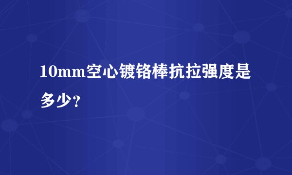 10mm空心镀铬棒抗拉强度是多少?