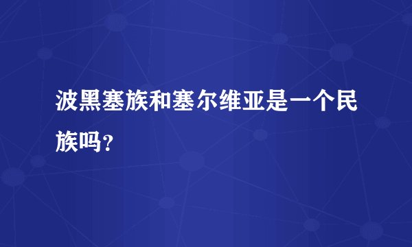 波黑塞族和塞尔维亚是一个民族吗？