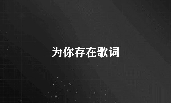 为你存在歌词