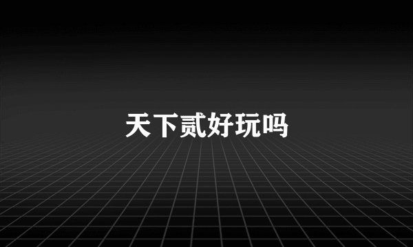 天下贰好玩吗