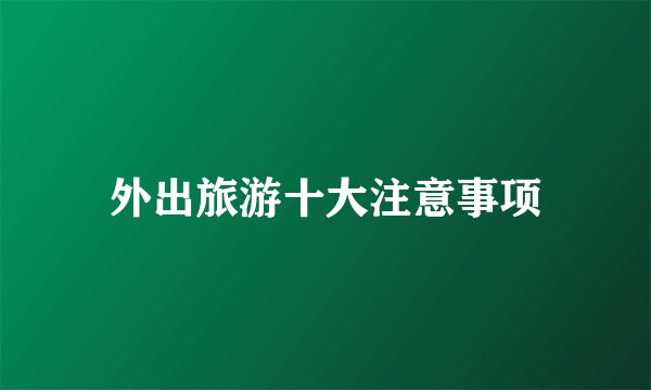 外出旅游十大注意事项