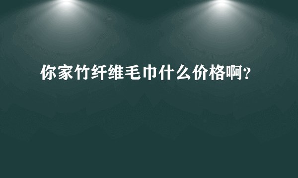 你家竹纤维毛巾什么价格啊？