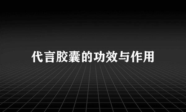 代言胶囊的功效与作用