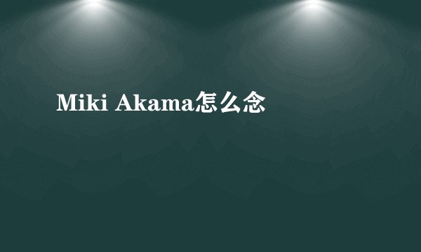 Miki Akama怎么念