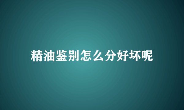精油鉴别怎么分好坏呢