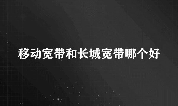 移动宽带和长城宽带哪个好