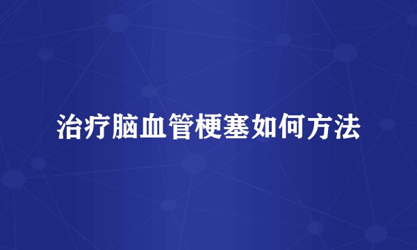 治疗脑血管梗塞如何方法