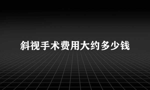 斜视手术费用大约多少钱