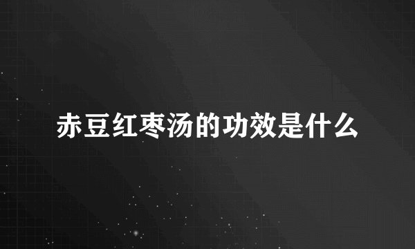 赤豆红枣汤的功效是什么