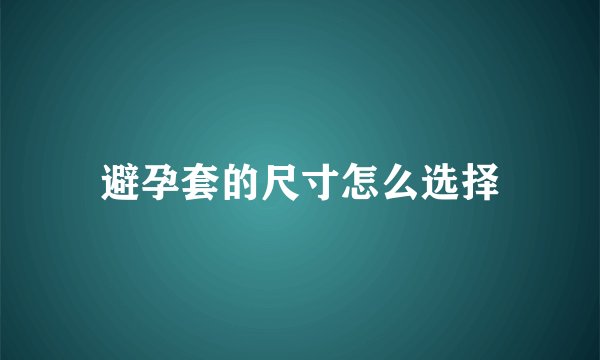 避孕套的尺寸怎么选择