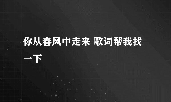 你从春风中走来 歌词帮我找一下