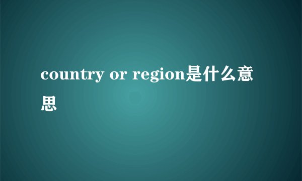 country or region是什么意思