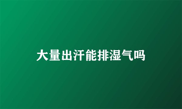 大量出汗能排湿气吗