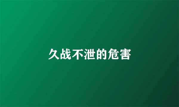 久战不泄的危害