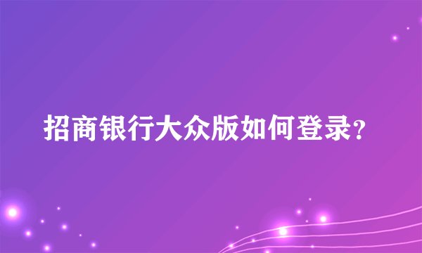招商银行大众版如何登录？