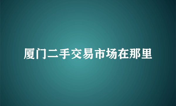 厦门二手交易市场在那里