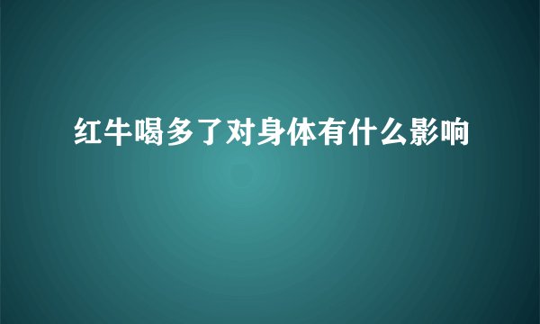 红牛喝多了对身体有什么影响