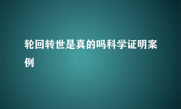 轮回转世是真的吗科学证明案例