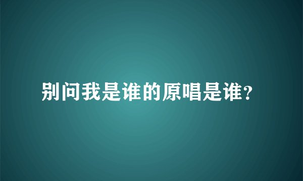 别问我是谁的原唱是谁？
